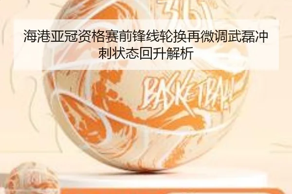 海港亚冠资格赛前锋线轮换再微调武磊冲刺状态回升解析（MangoSport）