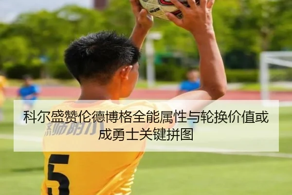 科尔盛赞伦德博格全能属性与轮换价值或成勇士关键拼图(MangoSport)