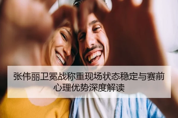 张伟丽卫冕战称重现场状态稳定与赛前心理优势深度解读(MangoSport)